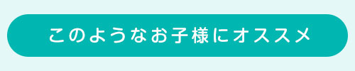 このようなお子様にオススメ
